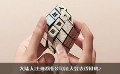大陸人注冊香港公司法人要去香港嗎？