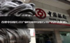 香港中國銀行開戶和國內中國銀行開戶有什么區(qū)別？